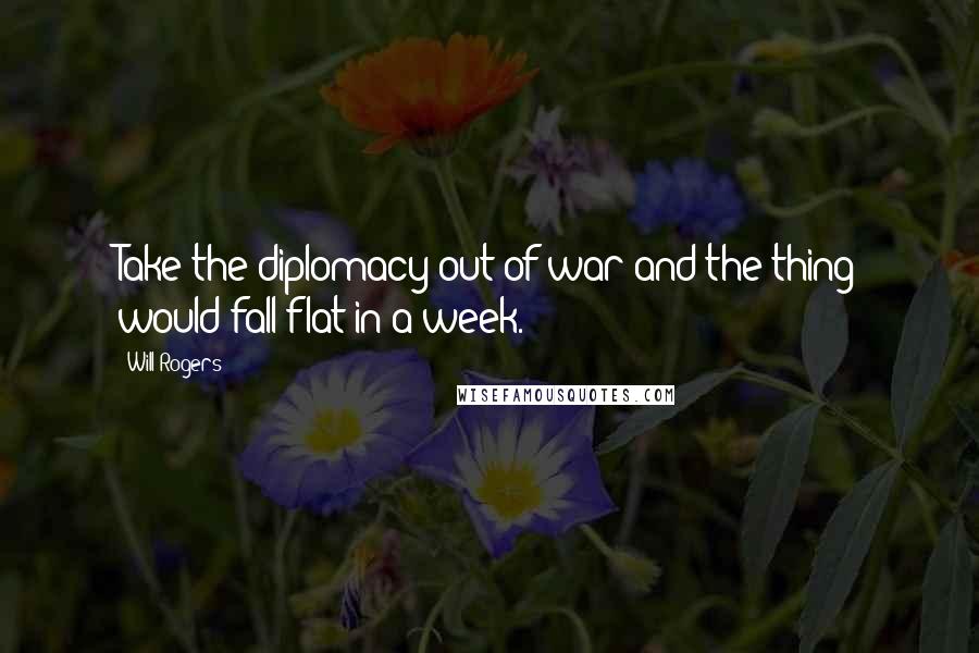 Will Rogers Quotes: Take the diplomacy out of war and the thing would fall flat in a week.