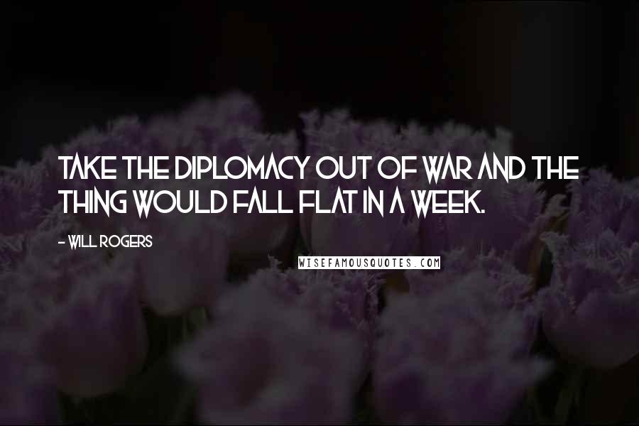 Will Rogers Quotes: Take the diplomacy out of war and the thing would fall flat in a week.