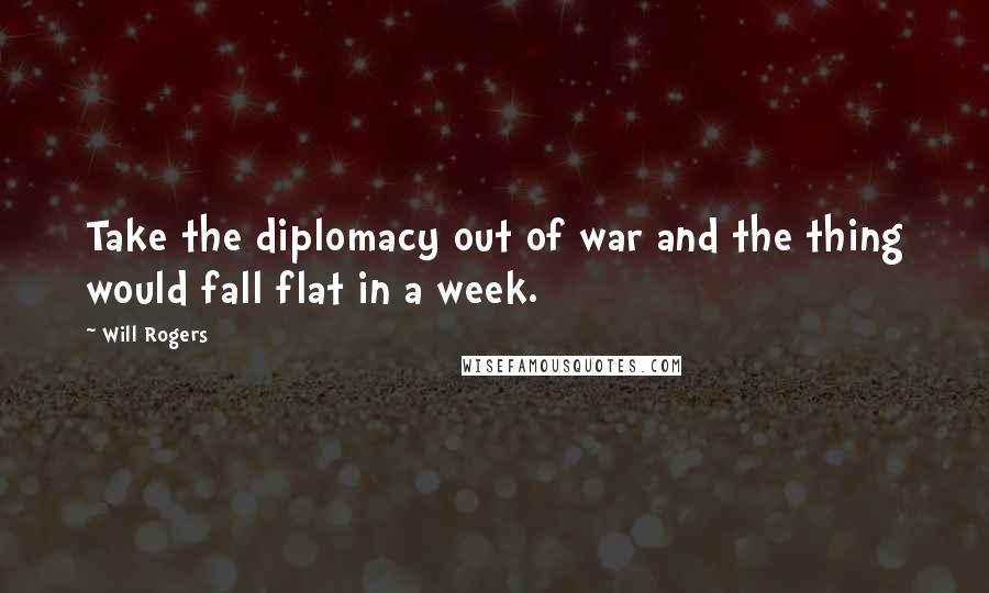 Will Rogers Quotes: Take the diplomacy out of war and the thing would fall flat in a week.