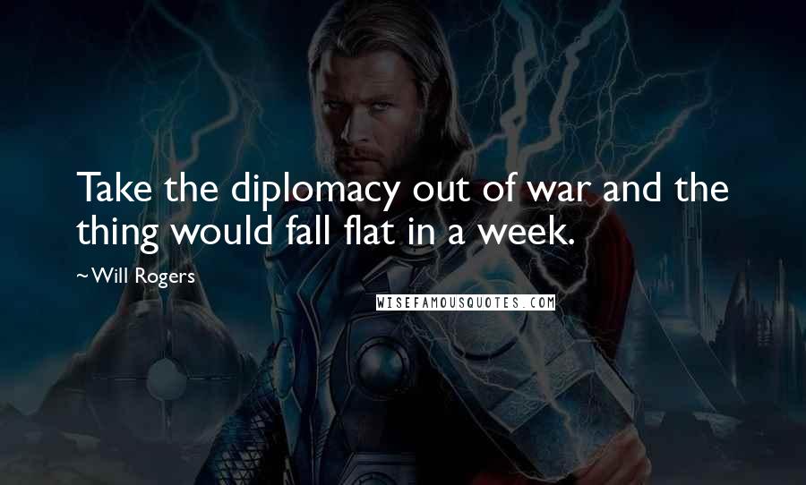 Will Rogers Quotes: Take the diplomacy out of war and the thing would fall flat in a week.