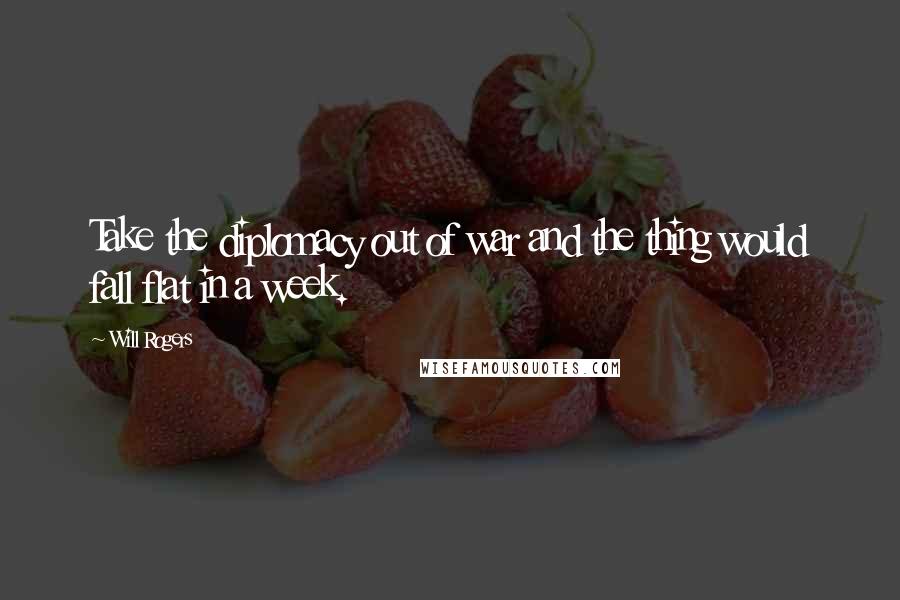Will Rogers Quotes: Take the diplomacy out of war and the thing would fall flat in a week.