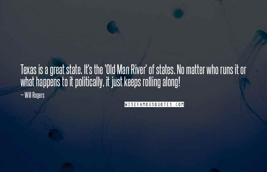 Will Rogers Quotes: Texas is a great state. It's the 'Old Man River' of states. No matter who runs it or what happens to it politically, it just keeps rolling along!