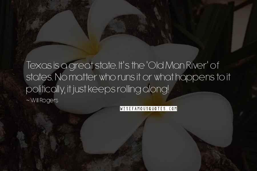 Will Rogers Quotes: Texas is a great state. It's the 'Old Man River' of states. No matter who runs it or what happens to it politically, it just keeps rolling along!