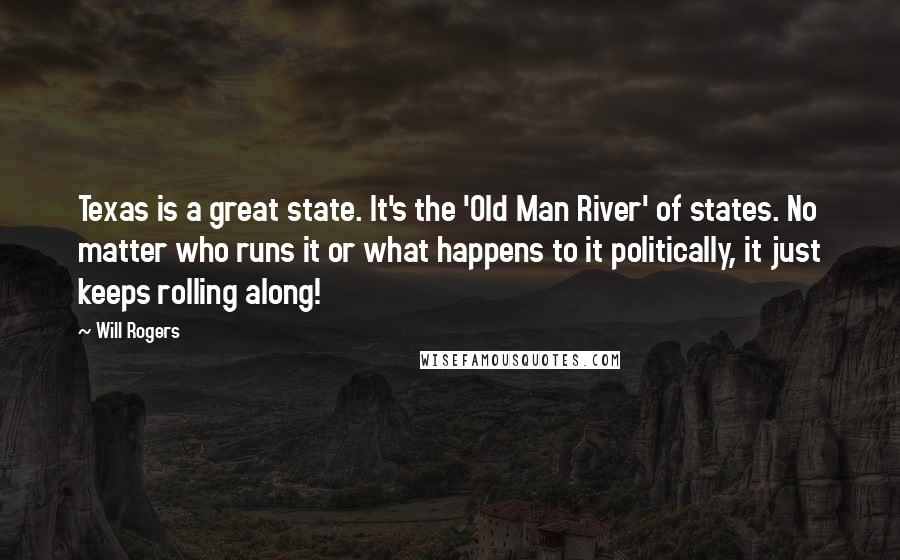 Will Rogers Quotes: Texas is a great state. It's the 'Old Man River' of states. No matter who runs it or what happens to it politically, it just keeps rolling along!