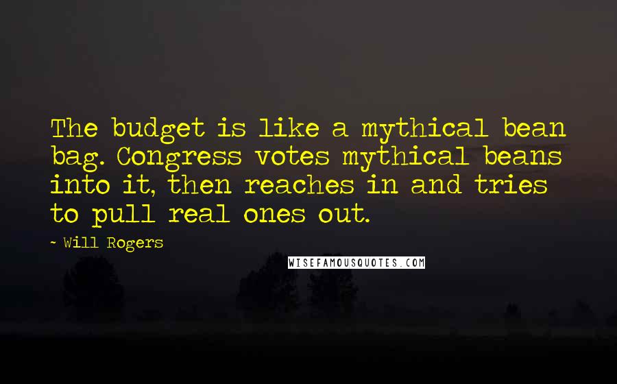 Will Rogers Quotes: The budget is like a mythical bean bag. Congress votes mythical beans into it, then reaches in and tries to pull real ones out.