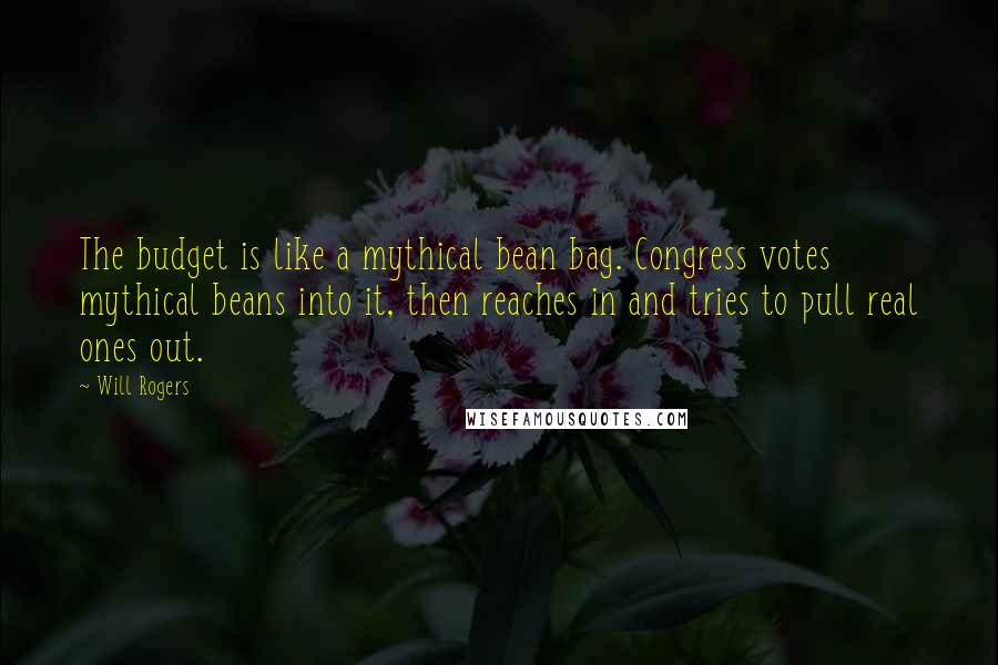 Will Rogers Quotes: The budget is like a mythical bean bag. Congress votes mythical beans into it, then reaches in and tries to pull real ones out.