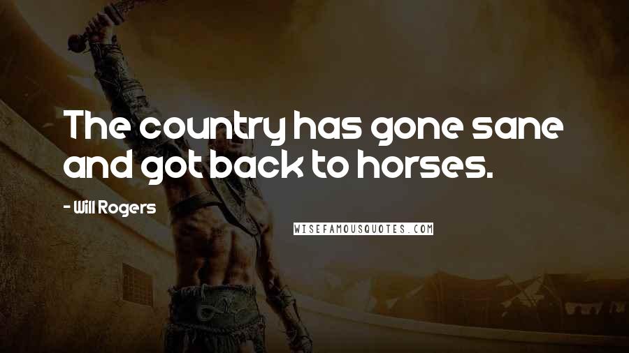 Will Rogers Quotes: The country has gone sane and got back to horses.