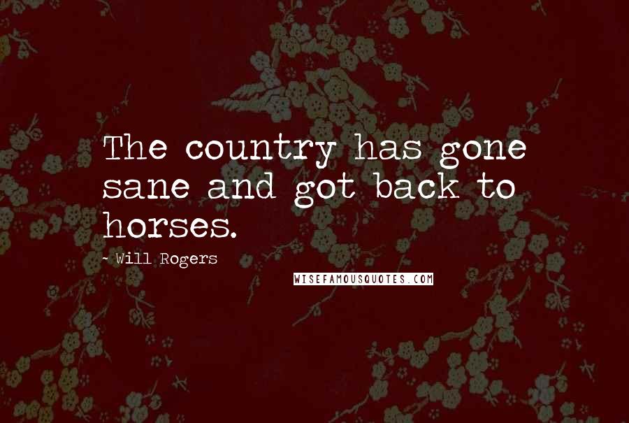 Will Rogers Quotes: The country has gone sane and got back to horses.