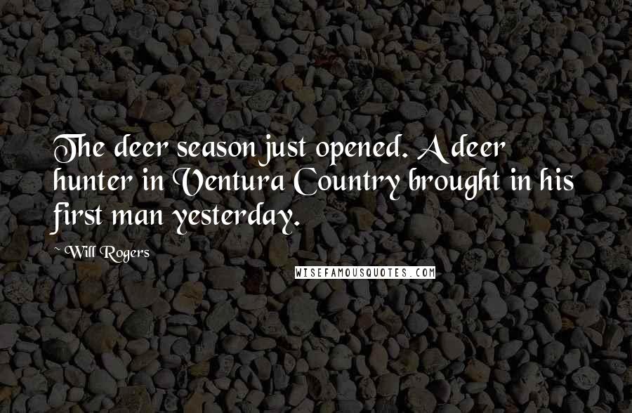 Will Rogers Quotes: The deer season just opened. A deer hunter in Ventura Country brought in his first man yesterday.