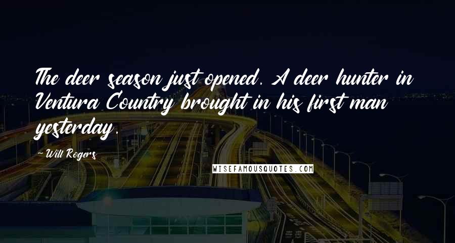 Will Rogers Quotes: The deer season just opened. A deer hunter in Ventura Country brought in his first man yesterday.