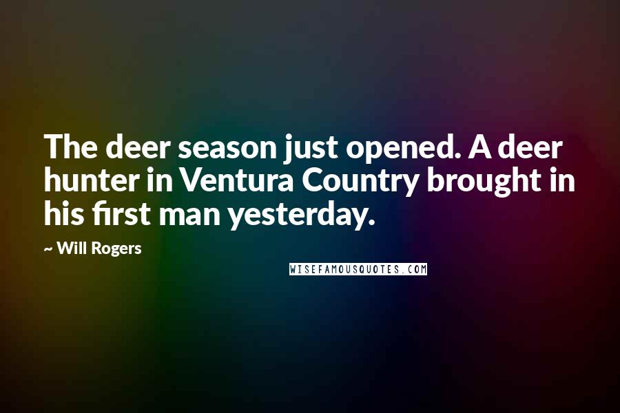 Will Rogers Quotes: The deer season just opened. A deer hunter in Ventura Country brought in his first man yesterday.