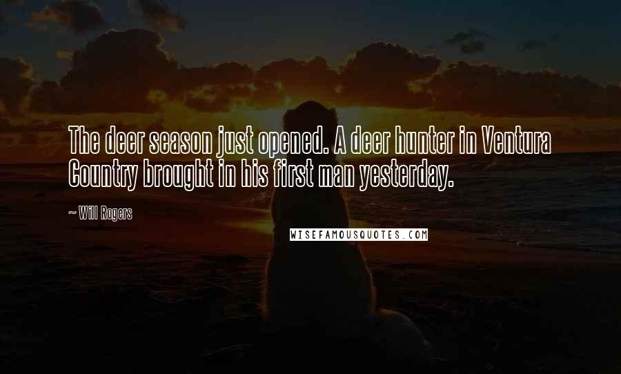 Will Rogers Quotes: The deer season just opened. A deer hunter in Ventura Country brought in his first man yesterday.