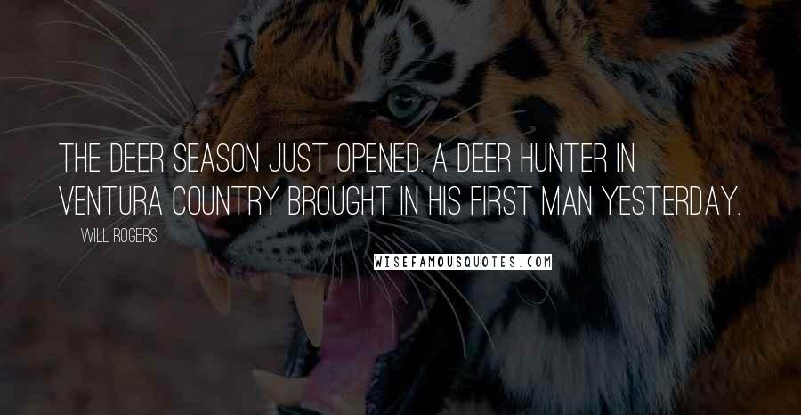 Will Rogers Quotes: The deer season just opened. A deer hunter in Ventura Country brought in his first man yesterday.