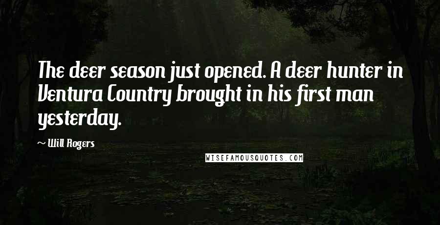 Will Rogers Quotes: The deer season just opened. A deer hunter in Ventura Country brought in his first man yesterday.