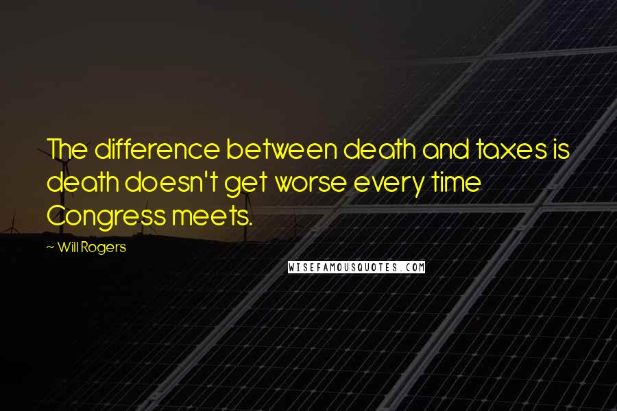 Will Rogers Quotes: The difference between death and taxes is death doesn't get worse every time Congress meets.