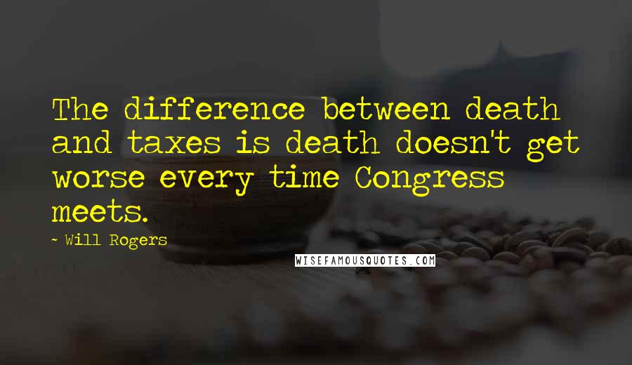 Will Rogers Quotes: The difference between death and taxes is death doesn't get worse every time Congress meets.
