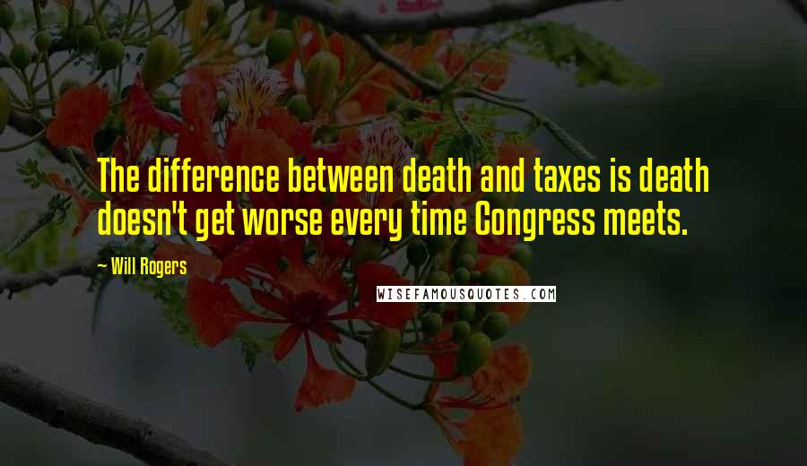 Will Rogers Quotes: The difference between death and taxes is death doesn't get worse every time Congress meets.
