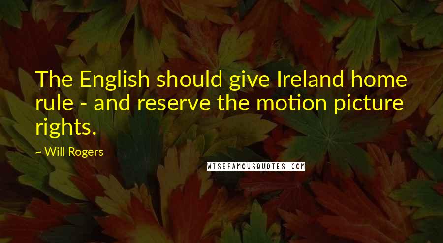 Will Rogers Quotes: The English should give Ireland home rule - and reserve the motion picture rights.
