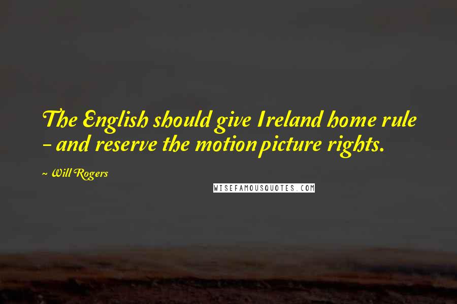 Will Rogers Quotes: The English should give Ireland home rule - and reserve the motion picture rights.
