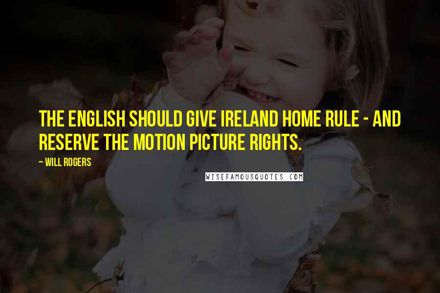 Will Rogers Quotes: The English should give Ireland home rule - and reserve the motion picture rights.