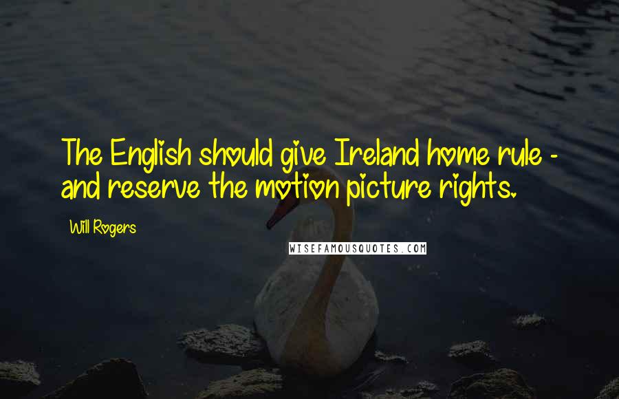 Will Rogers Quotes: The English should give Ireland home rule - and reserve the motion picture rights.