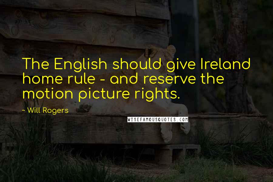 Will Rogers Quotes: The English should give Ireland home rule - and reserve the motion picture rights.