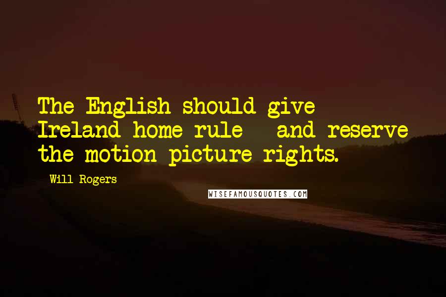 Will Rogers Quotes: The English should give Ireland home rule - and reserve the motion picture rights.