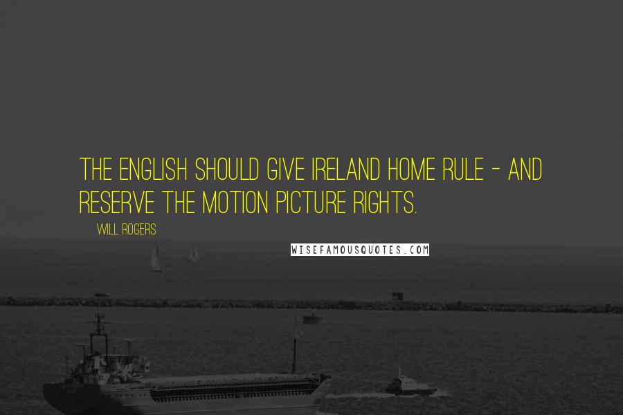 Will Rogers Quotes: The English should give Ireland home rule - and reserve the motion picture rights.