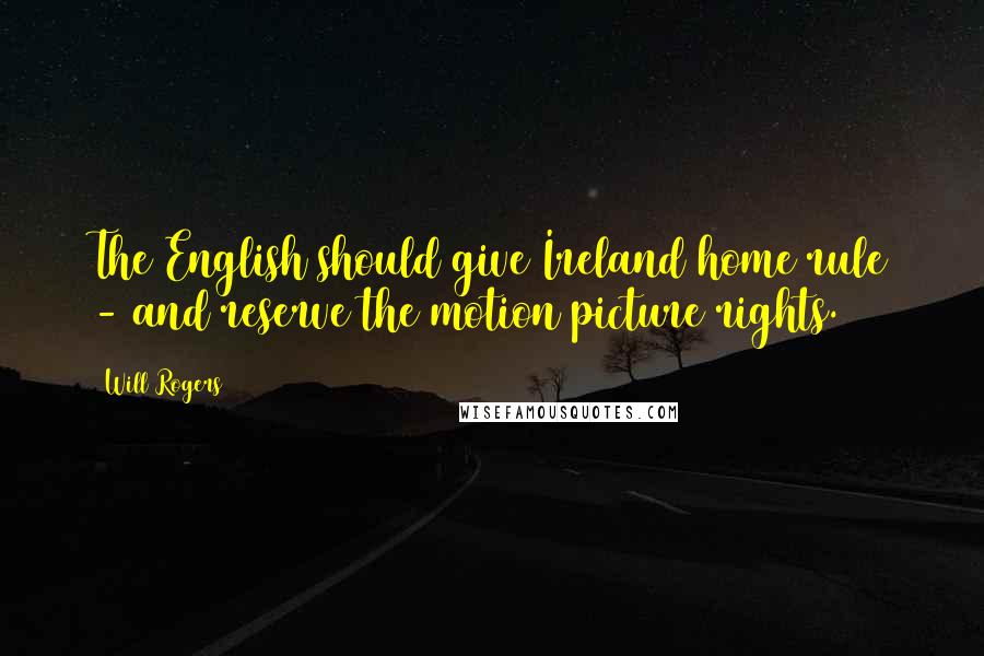 Will Rogers Quotes: The English should give Ireland home rule - and reserve the motion picture rights.