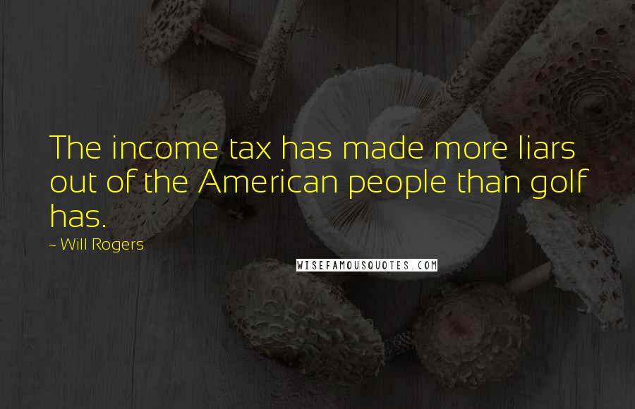 Will Rogers Quotes: The income tax has made more liars out of the American people than golf has.