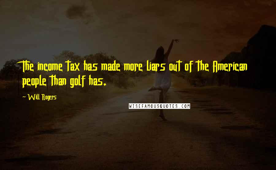 Will Rogers Quotes: The income tax has made more liars out of the American people than golf has.