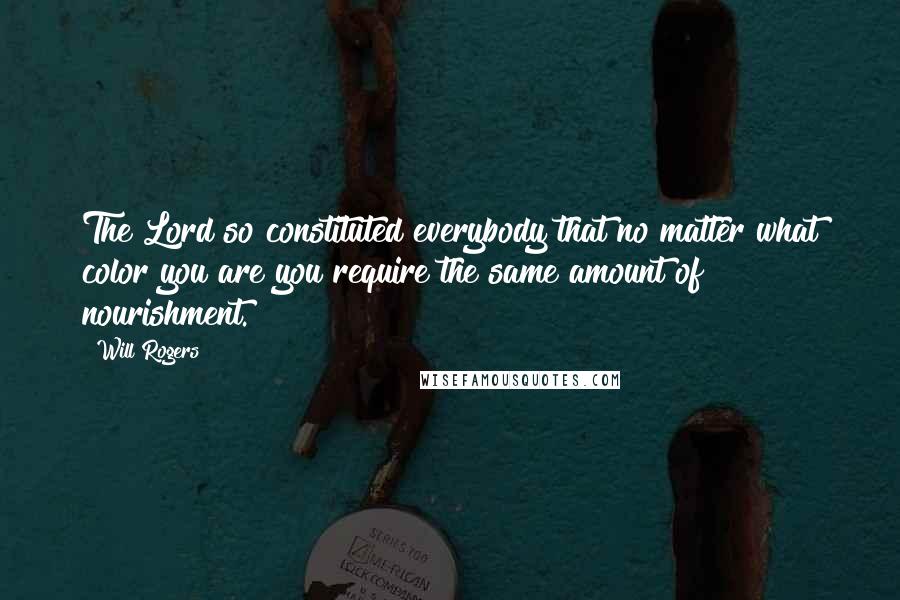 Will Rogers Quotes: The Lord so constituted everybody that no matter what color you are you require the same amount of nourishment.