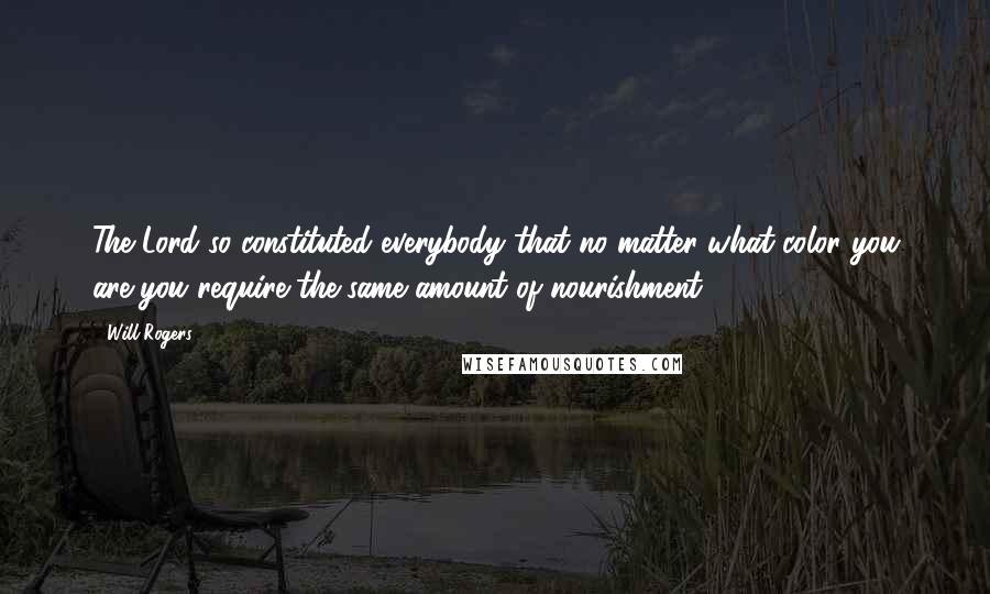 Will Rogers Quotes: The Lord so constituted everybody that no matter what color you are you require the same amount of nourishment.