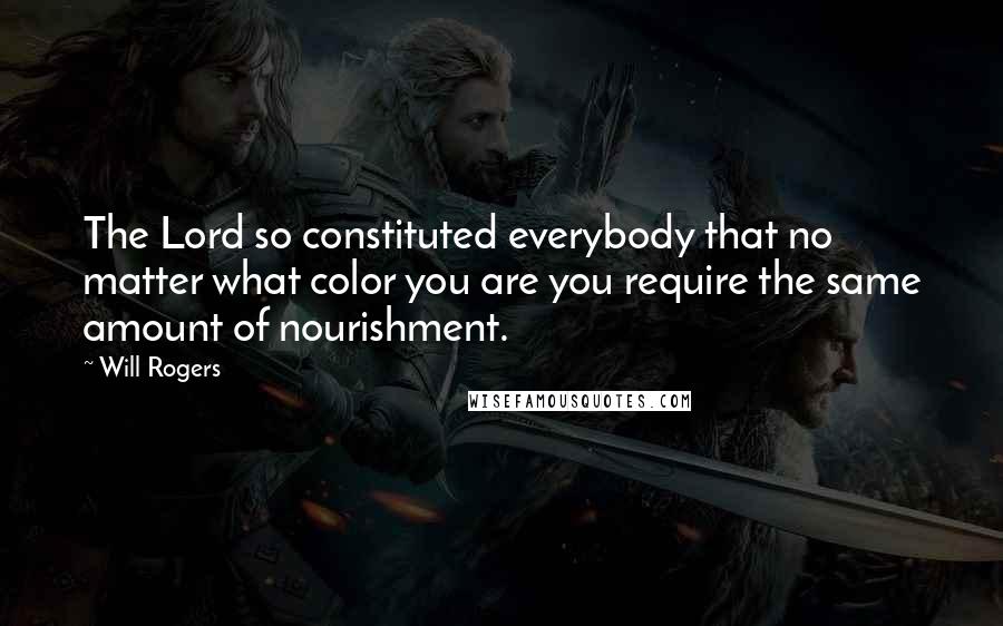 Will Rogers Quotes: The Lord so constituted everybody that no matter what color you are you require the same amount of nourishment.