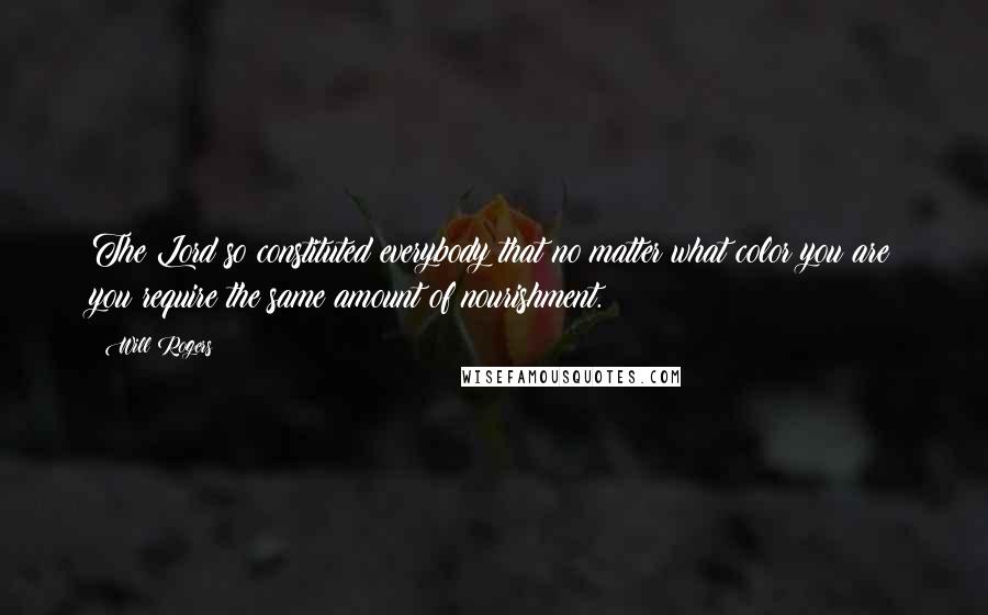 Will Rogers Quotes: The Lord so constituted everybody that no matter what color you are you require the same amount of nourishment.