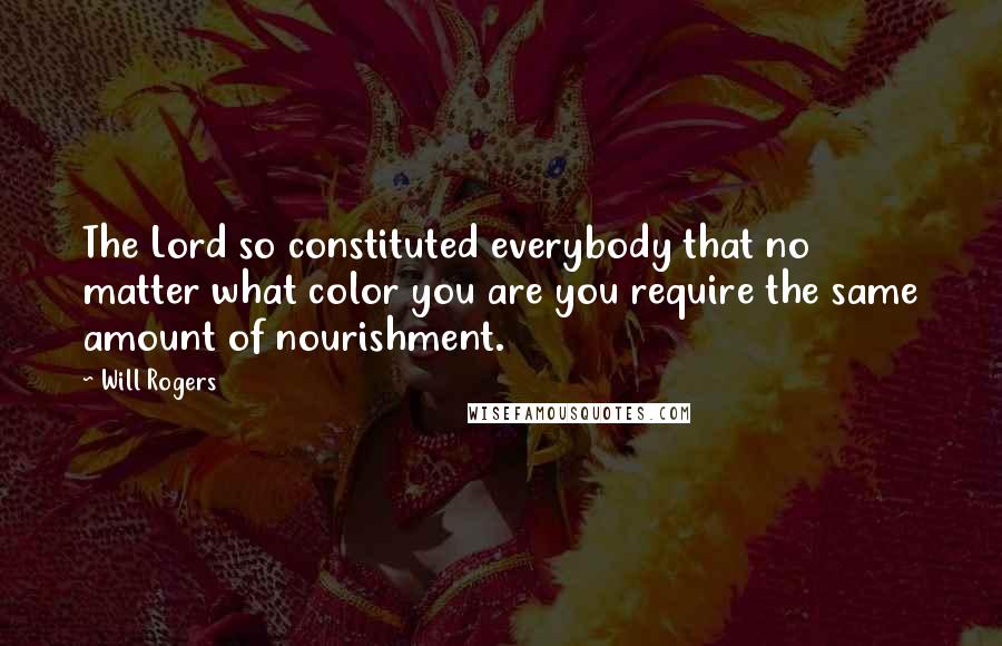 Will Rogers Quotes: The Lord so constituted everybody that no matter what color you are you require the same amount of nourishment.
