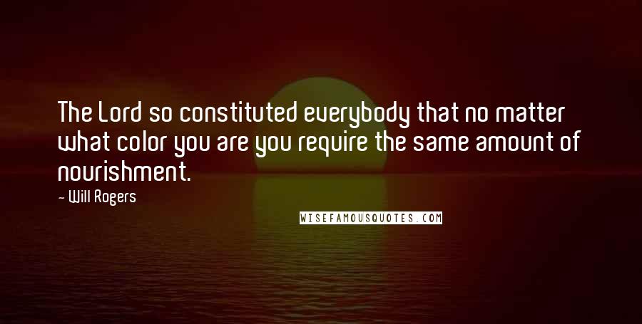 Will Rogers Quotes: The Lord so constituted everybody that no matter what color you are you require the same amount of nourishment.