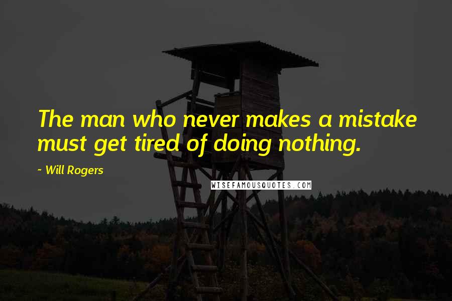 Will Rogers Quotes: The man who never makes a mistake must get tired of doing nothing.