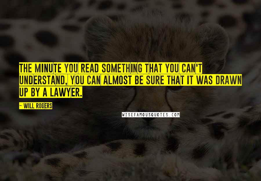 Will Rogers Quotes: The minute you read something that you can't understand, you can almost be sure that it was drawn up by a lawyer.