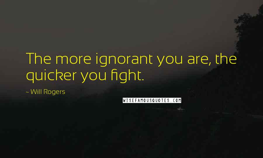 Will Rogers Quotes: The more ignorant you are, the quicker you fight.