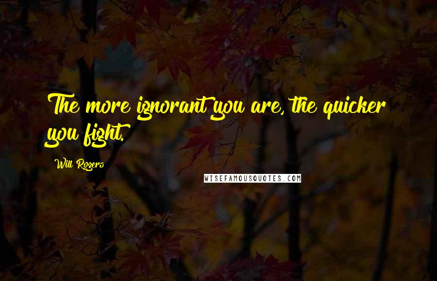 Will Rogers Quotes: The more ignorant you are, the quicker you fight.