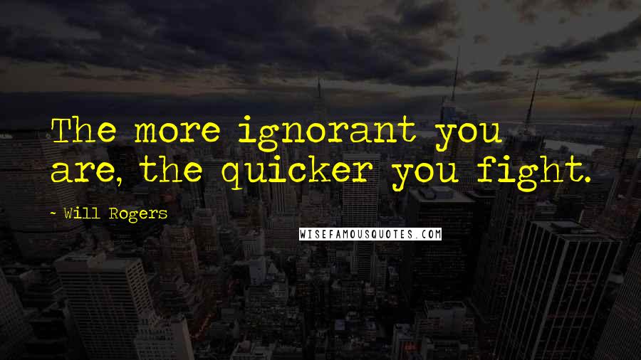 Will Rogers Quotes: The more ignorant you are, the quicker you fight.