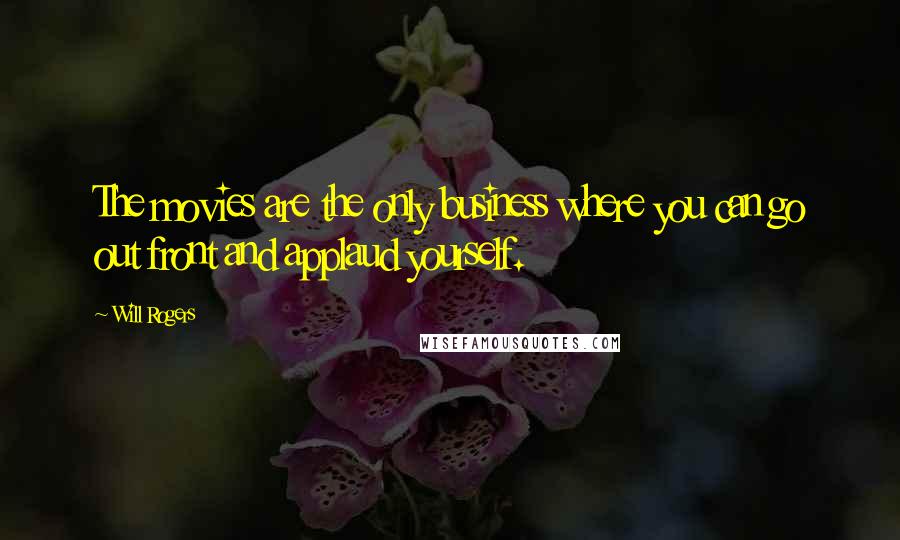 Will Rogers Quotes: The movies are the only business where you can go out front and applaud yourself.