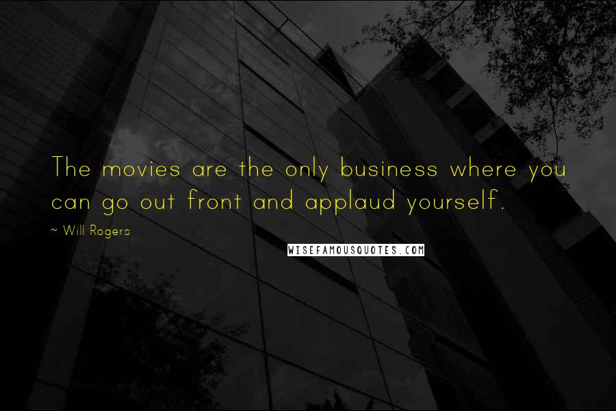 Will Rogers Quotes: The movies are the only business where you can go out front and applaud yourself.