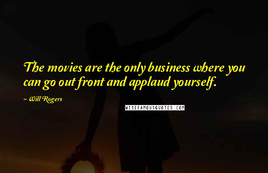 Will Rogers Quotes: The movies are the only business where you can go out front and applaud yourself.