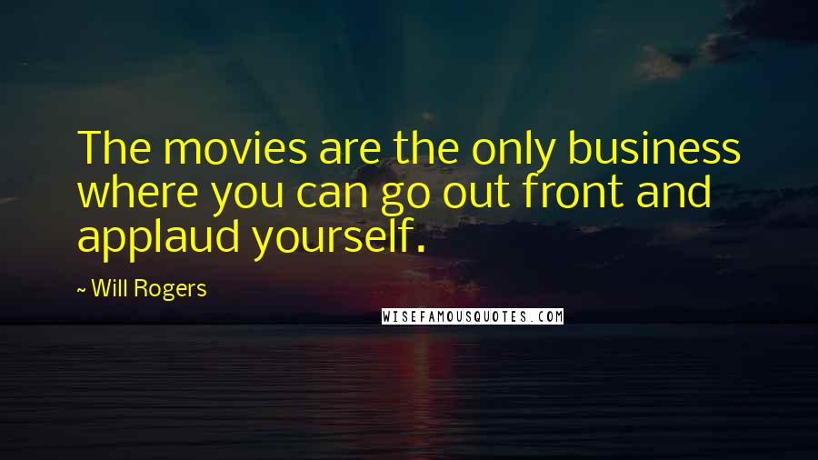 Will Rogers Quotes: The movies are the only business where you can go out front and applaud yourself.