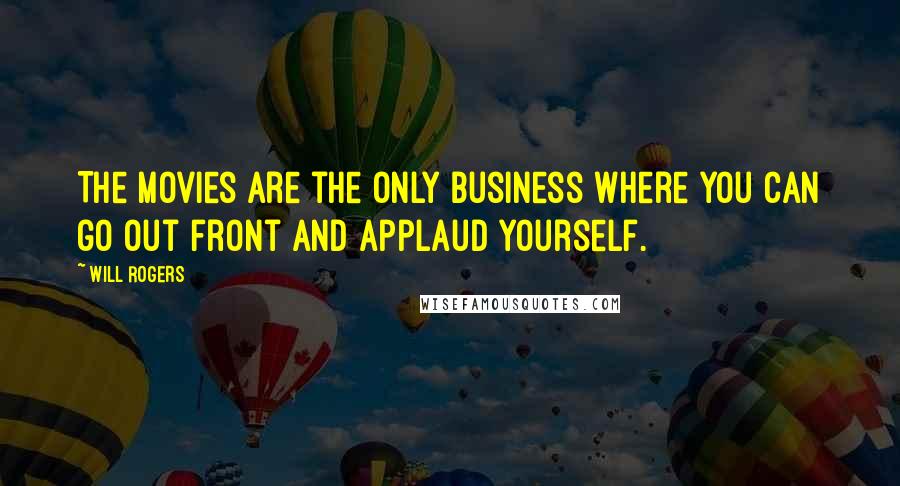 Will Rogers Quotes: The movies are the only business where you can go out front and applaud yourself.