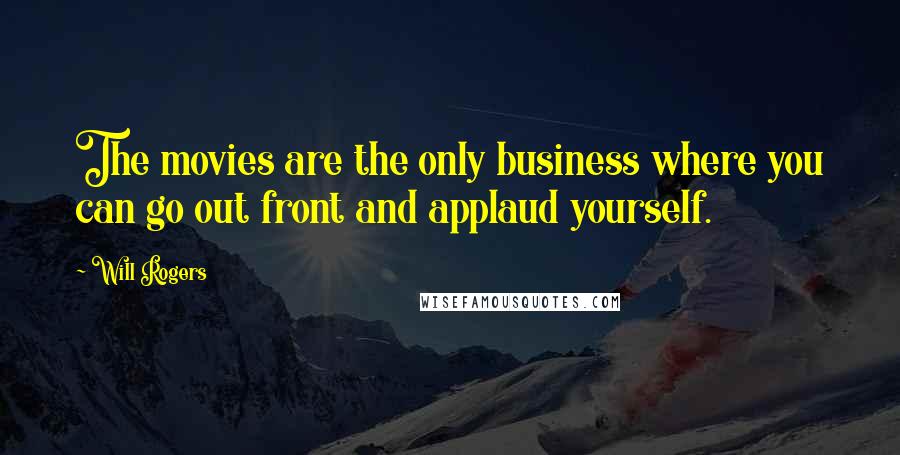 Will Rogers Quotes: The movies are the only business where you can go out front and applaud yourself.