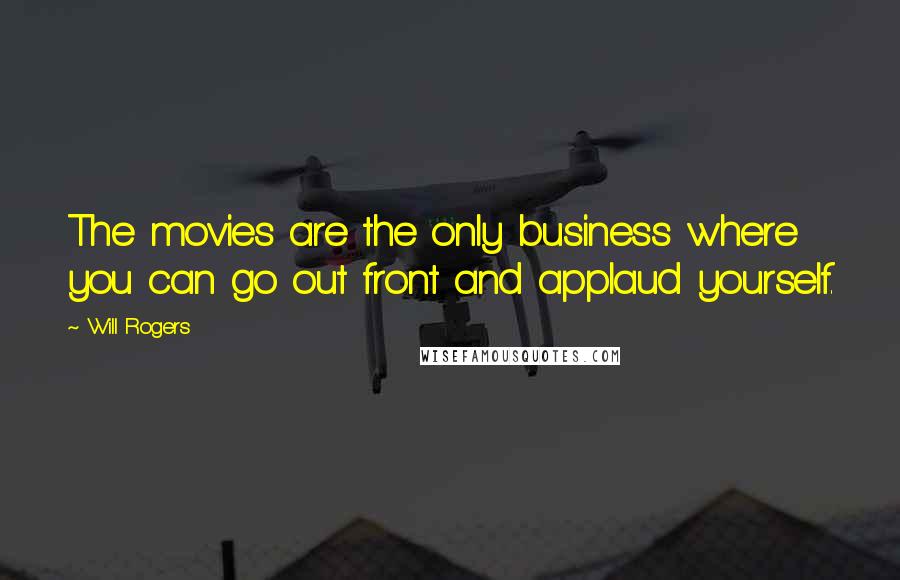 Will Rogers Quotes: The movies are the only business where you can go out front and applaud yourself.