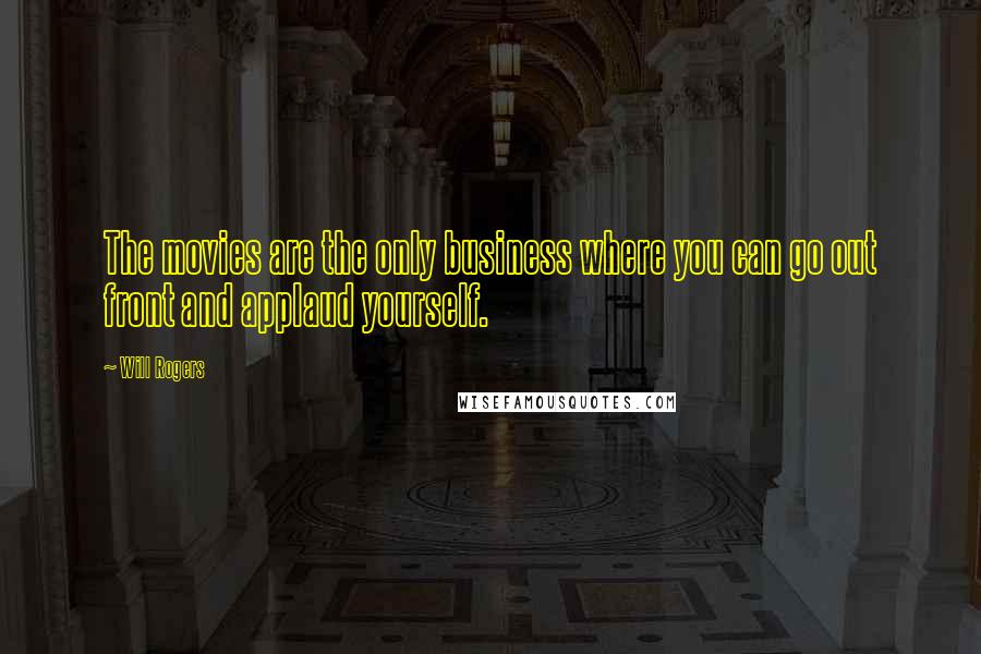 Will Rogers Quotes: The movies are the only business where you can go out front and applaud yourself.